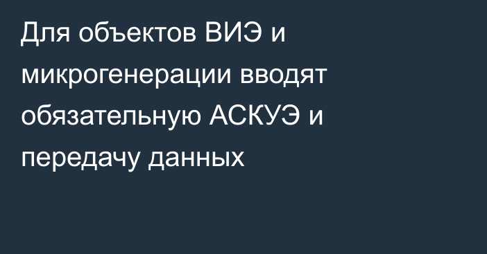 Для объектов ВИЭ и микрогенерации вводят обязательную АСКУЭ и передачу данных