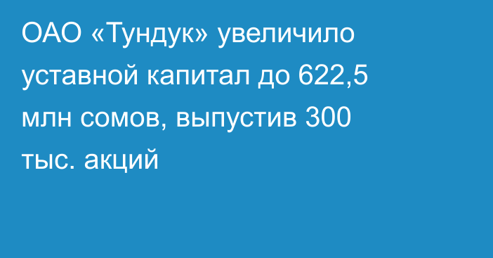 ОАО «Тундук» увеличило уставной капитал до 622,5 млн сомов, выпустив 300 тыс. акций
