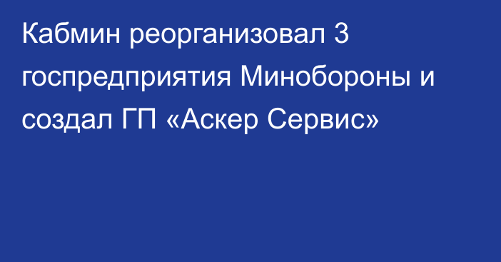 Кабмин реорганизовал 3 госпредприятия Минобороны и создал ГП «Аскер Сервис»