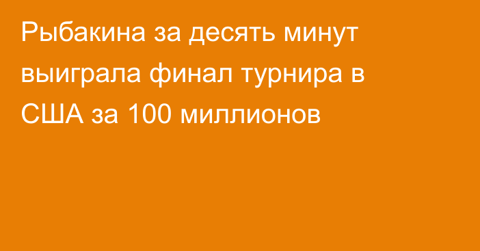 Рыбакина за десять минут выиграла финал турнира в США за 100 миллионов