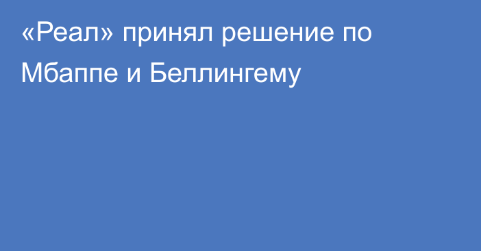 «Реал» принял решение по Мбаппе и Беллингему