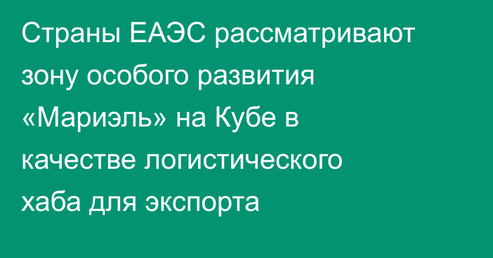 Страны ЕАЭС рассматривают зону особого развития «Мариэль» на Кубе в качестве логистического хаба для экспорта