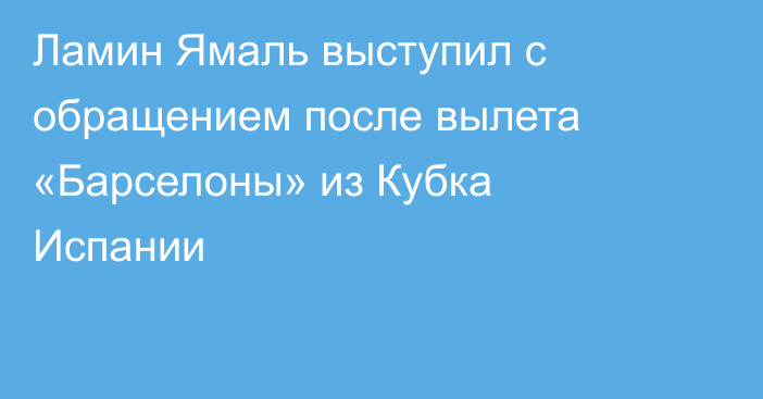 Ламин Ямаль выступил с обращением после вылета «Барселоны» из Кубка Испании
