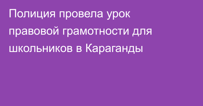 Полиция провела урок правовой грамотности для школьников в Караганды