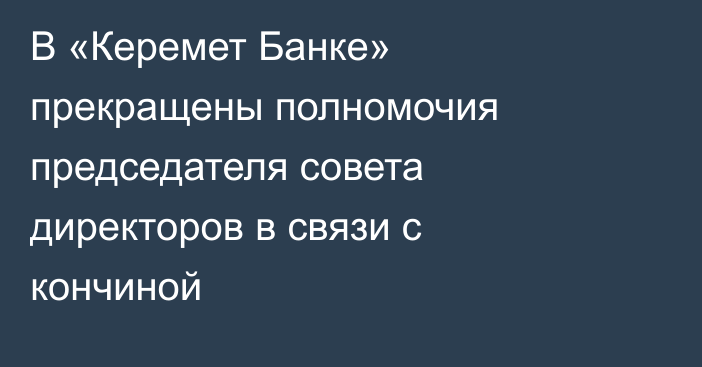 В «Керемет Банке» прекращены полномочия председателя совета директоров в связи с кончиной