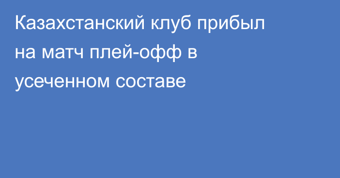 Казахстанский клуб прибыл на матч плей-офф в усеченном составе