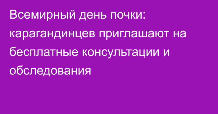 Всемирный день почки: карагандинцев приглашают на бесплатные консультации и обследования