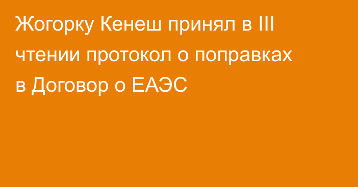 Жогорку Кенеш принял в III чтении протокол о поправках в Договор о ЕАЭС