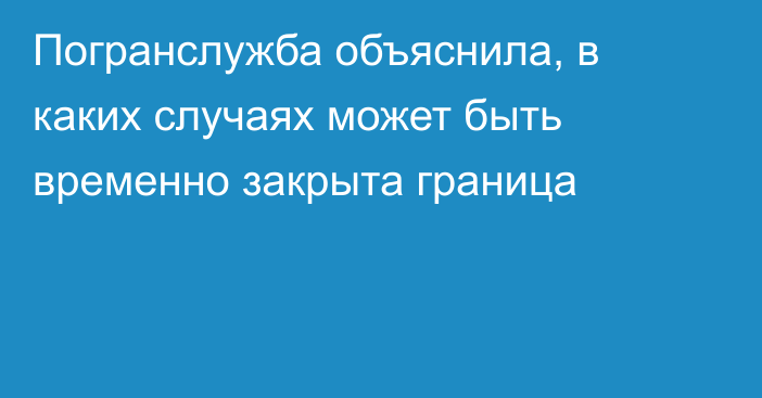 Погранслужба объяснила, в каких случаях может быть временно закрыта граница