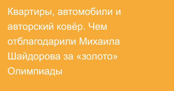 Квартиры, автомобили и авторский ковёр. Чем отблагодарили Михаила Шайдорова за «золото» Олимпиады