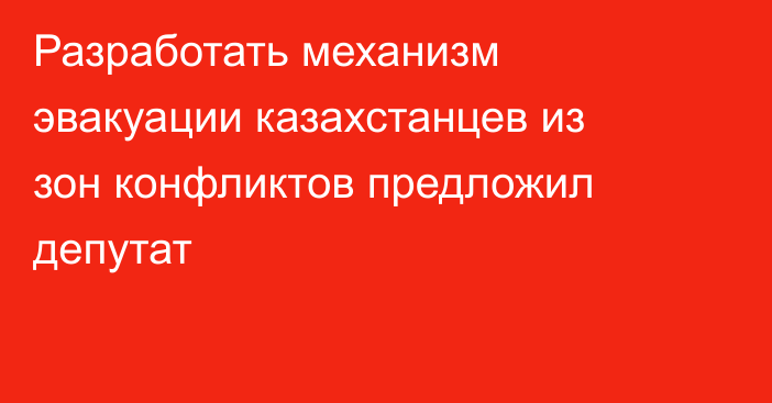 Разработать механизм эвакуации казахстанцев из зон конфликтов предложил депутат