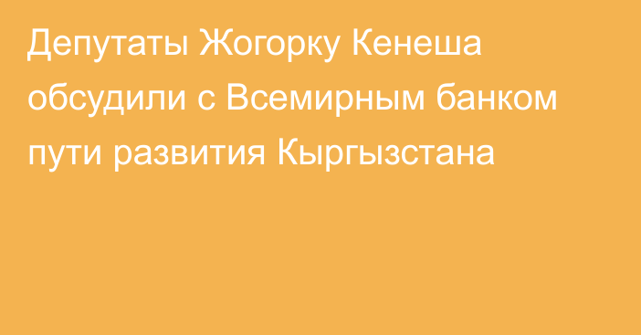 Депутаты Жогорку Кенеша обсудили с Всемирным банком пути развития Кыргызстана