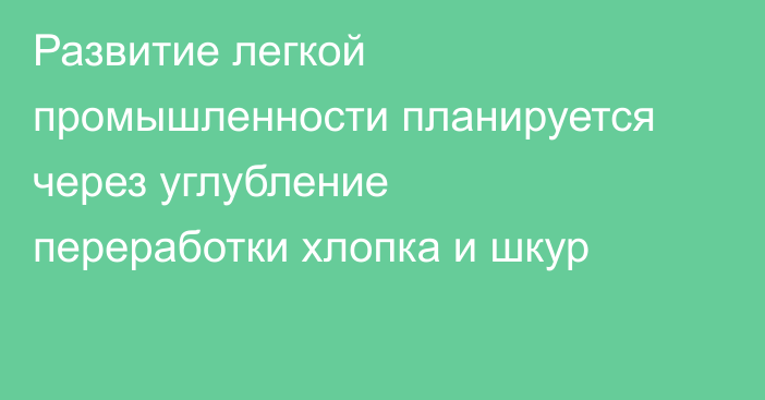 Развитие легкой промышленности планируется через углубление переработки хлопка и шкур