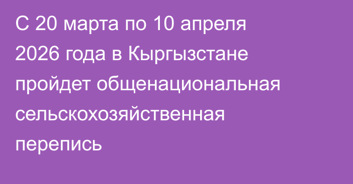 С 20 марта по 10 апреля 2026 года в Кыргызстане пройдет общенациональная сельскохозяйственная перепись