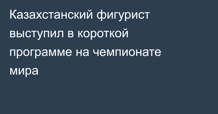 Казахстанский фигурист выступил в короткой программе на чемпионате мира