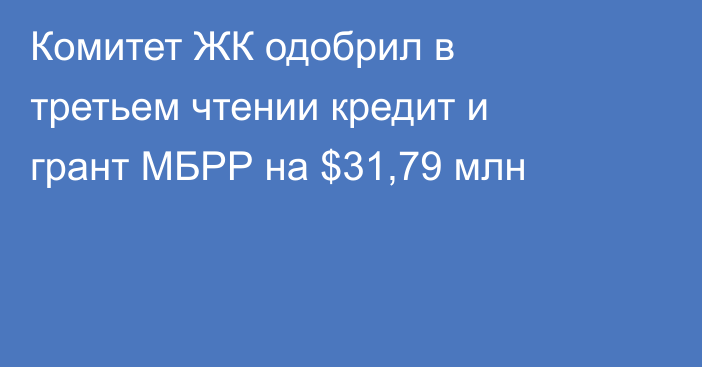 Комитет ЖК одобрил в третьем чтении кредит и грант МБРР на $31,79 млн