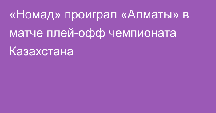 «Номад» проиграл «Алматы» в матче плей-офф чемпионата Казахстана