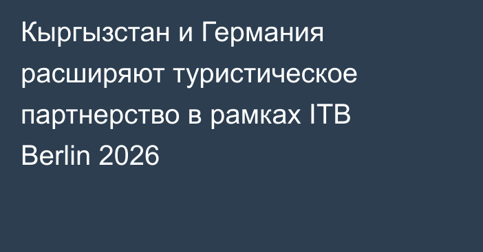 Кыргызстан и Германия расширяют туристическое партнерство в рамках ITB Berlin 2026