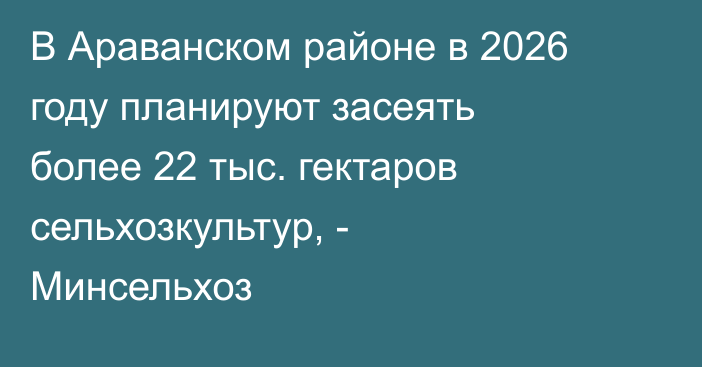 В Араванском районе в 2026 году планируют засеять более 22 тыс. гектаров сельхозкультур, - Минсельхоз