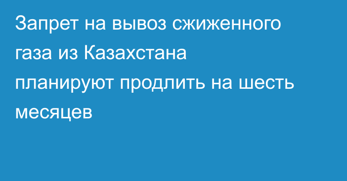 Запрет на вывоз сжиженного газа из Казахстана планируют продлить на шесть месяцев