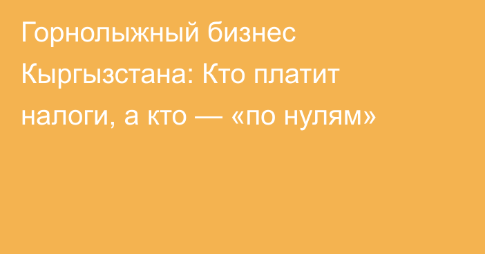 Горнолыжный бизнес Кыргызстана: Кто платит налоги, а кто — «по нулям»