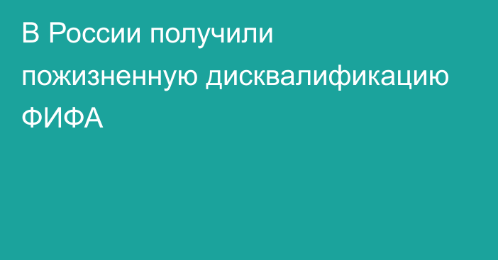 В России получили пожизненную дисквалификацию ФИФА