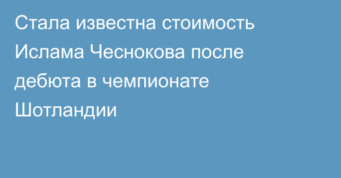Стала известна стоимость Ислама Чеснокова после дебюта в чемпионате Шотландии