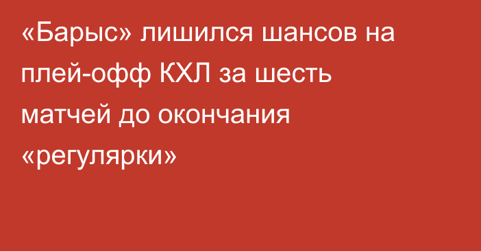 «Барыс» лишился шансов на плей-офф КХЛ за шесть матчей до окончания «регулярки»