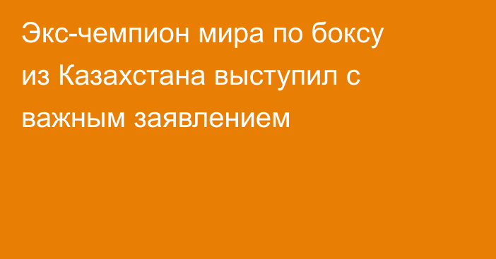 Экс-чемпион мира по боксу из Казахстана выступил с важным заявлением