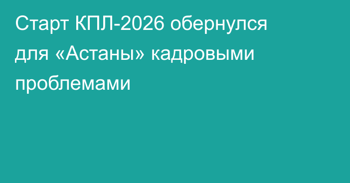 Старт КПЛ-2026 обернулся для «Астаны» кадровыми проблемами