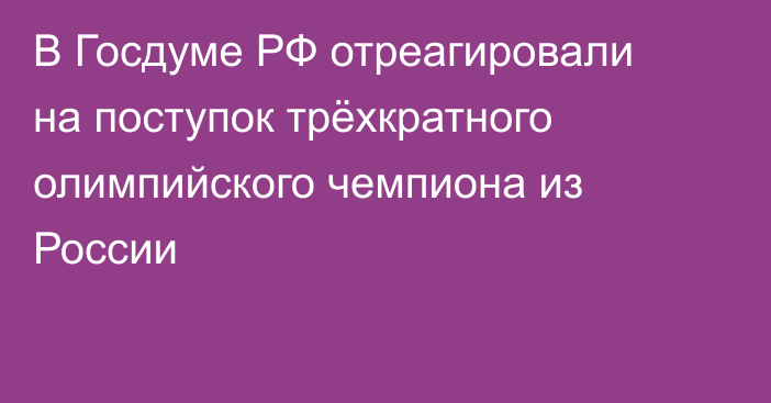 В Госдуме РФ отреагировали на поступок трёхкратного олимпийского чемпиона из России