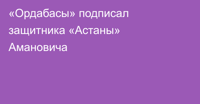 «Ордабасы» подписал защитника «Астаны» Амановича