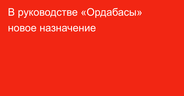 В руководстве «Ордабасы» новое назначение