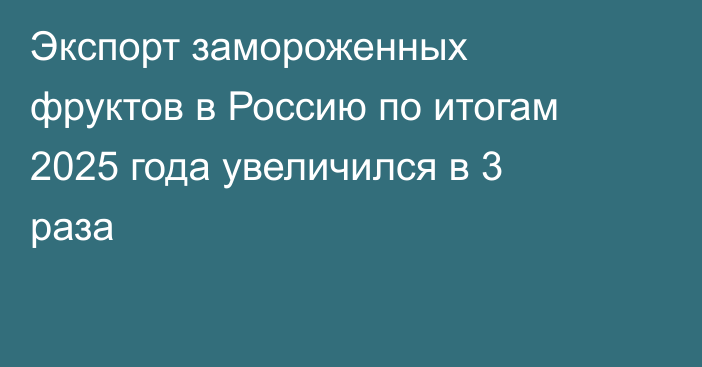 Экспорт замороженных фруктов в Россию по итогам 2025 года увеличился в 3 раза