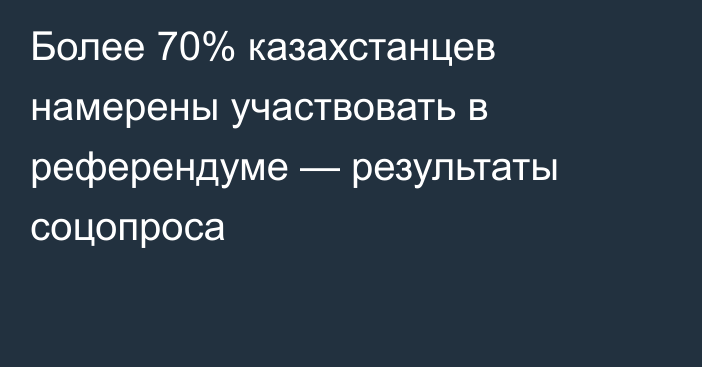 Более 70% казахстанцев намерены участвовать в референдуме — результаты соцопроса