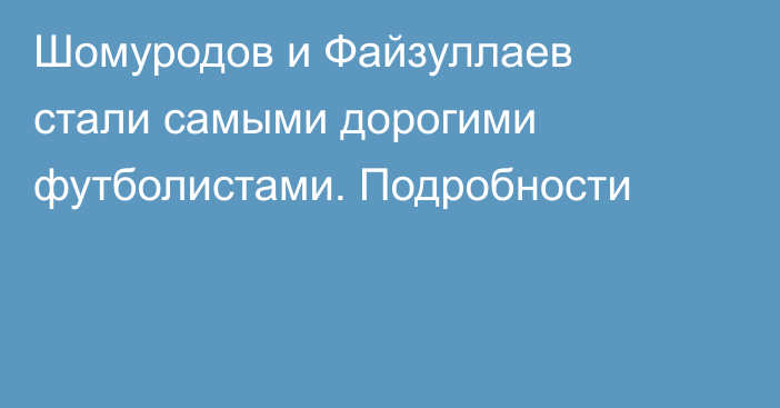 Шомуродов и Файзуллаев стали самыми дорогими футболистами. Подробности
