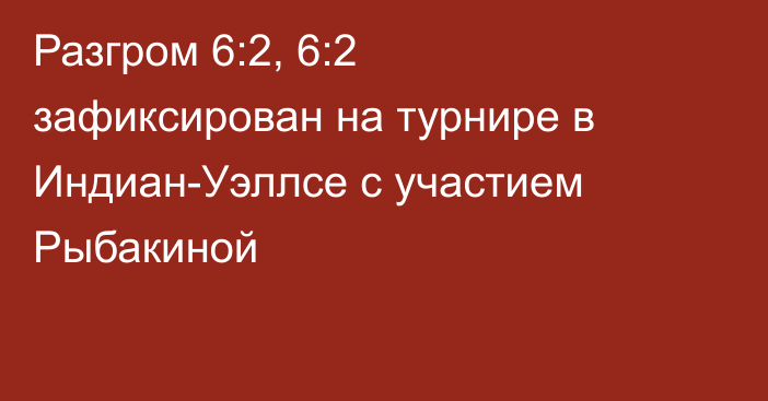 Разгром 6:2, 6:2 зафиксирован на турнире в Индиан-Уэллсе с участием Рыбакиной