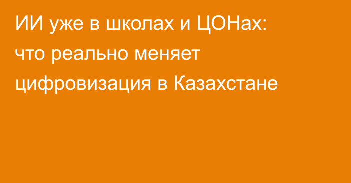 ИИ уже в школах и ЦОНах: что реально меняет цифровизация в Казахстане