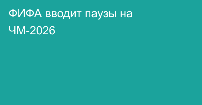 ФИФА вводит паузы на ЧМ-2026