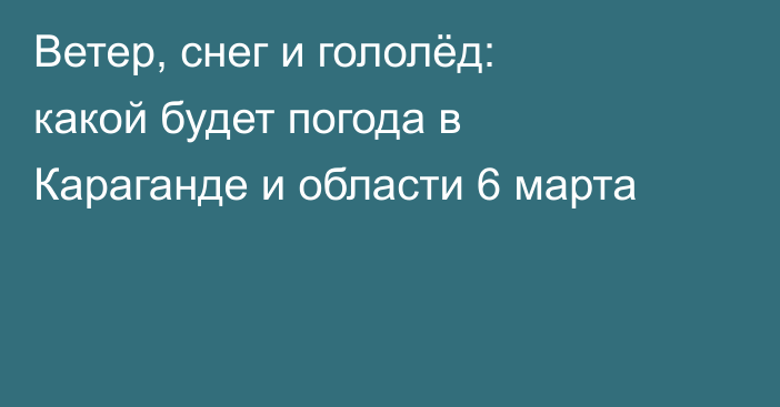 Ветер, снег и гололёд: какой будет погода в Караганде и области 6 марта