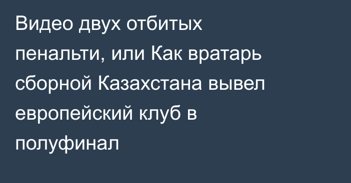 Видео двух отбитых пенальти, или Как вратарь сборной Казахстана вывел европейский клуб в полуфинал
