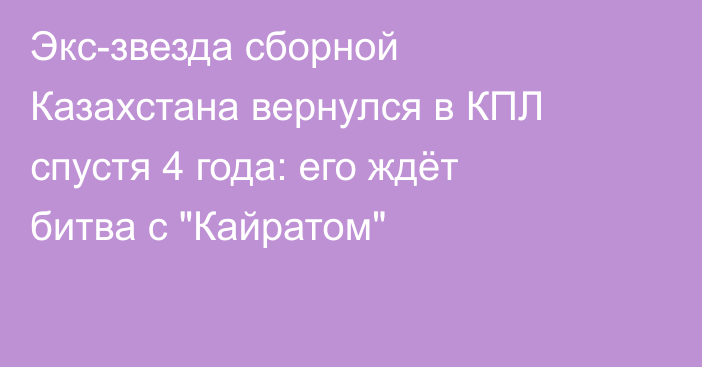 Экс-звезда сборной Казахстана вернулся в КПЛ спустя 4 года: его ждёт битва с 
