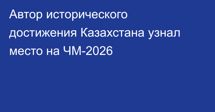 Автор исторического достижения Казахстана узнал место на ЧМ-2026