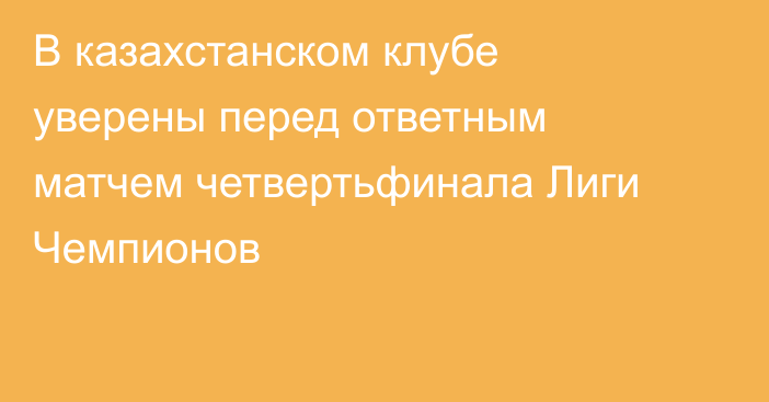 В казахстанском клубе уверены перед ответным матчем четвертьфинала Лиги Чемпионов