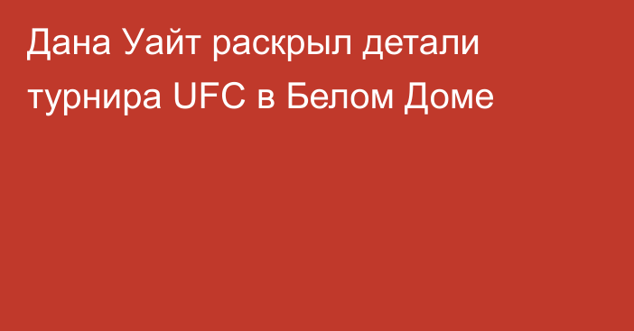 Дана Уайт раскрыл детали турнира UFC в Белом Доме