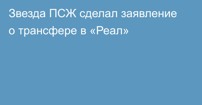 Звезда ПСЖ сделал заявление о трансфере в «Реал»
