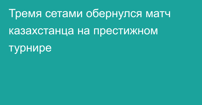 Тремя сетами обернулся матч казахстанца на престижном турнире