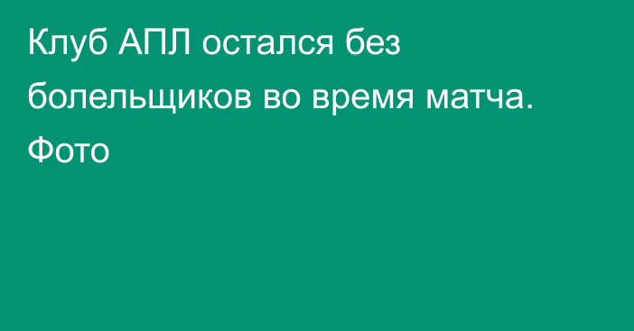 Клуб АПЛ остался без болельщиков во время матча. Фото