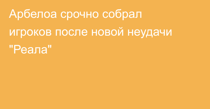 Арбелоа срочно собрал игроков после новой неудачи 
