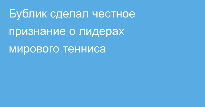 Бублик сделал честное признание о лидерах мирового тенниса
